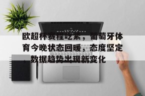 关于欧超杯赛程吃紧，葡萄牙体育今晚状态回暖，态度坚定，数据趋势出现新变化的信息-满冠体育官方网站